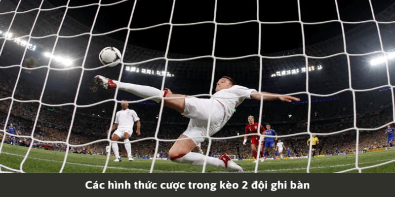 những loại kèo 2 đội làm bàn được ưa thích và phương pháp chơi