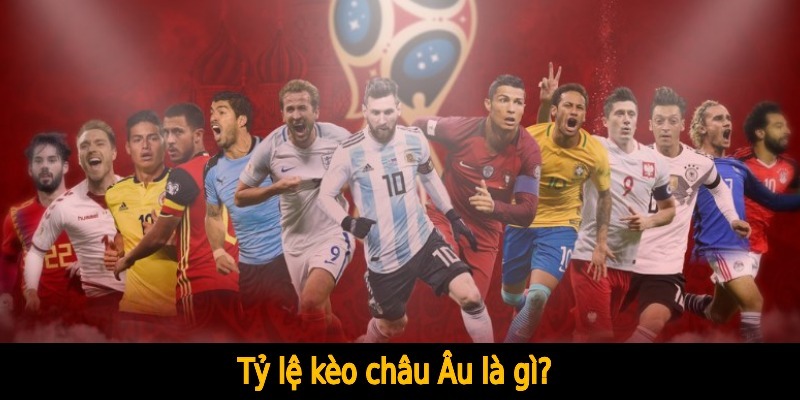 Kèo châu Âu là gì? làm sao đọc hiểu và lựa chọn kèo chuẩn nhất