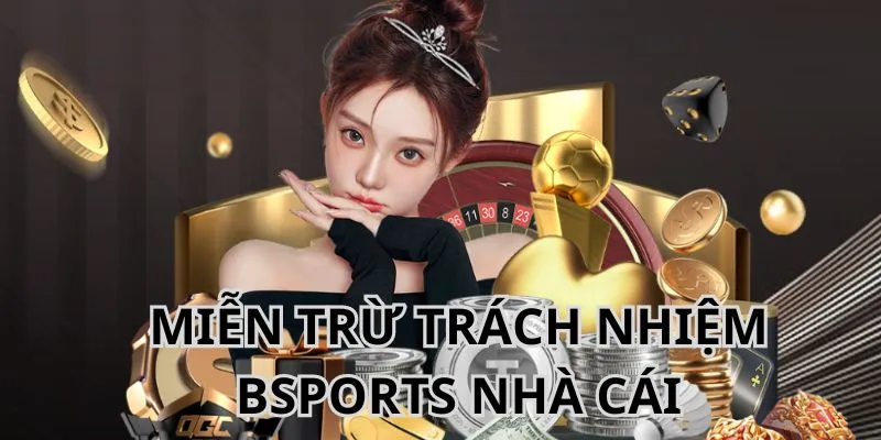 Miễn trừ trách nhiệm Bsports dành cho hệ thống nhà cái